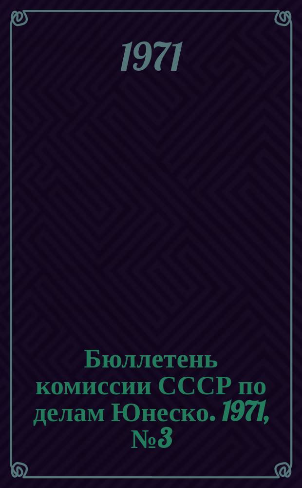 Бюллетень комиссии СССР по делам Юнеско. 1971, №3(5) : Юнеско - 25 лет