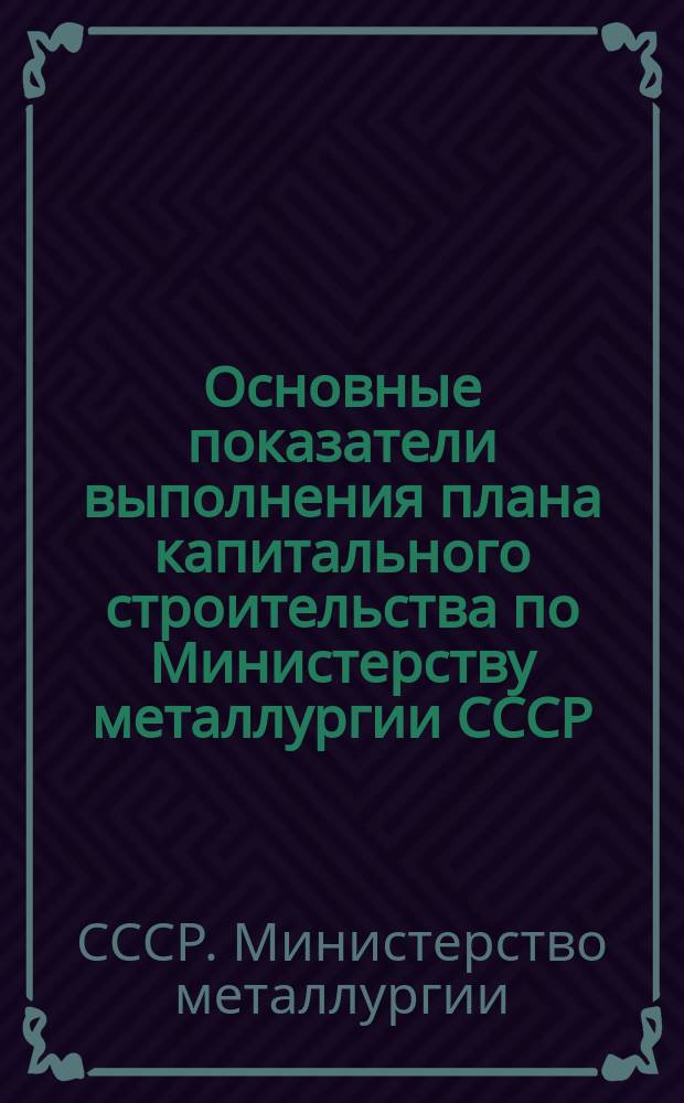 Основные показатели выполнения плана капитального строительства по Министерству металлургии СССР