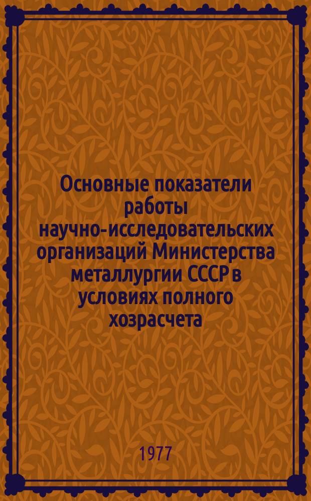 Основные показатели работы научно-исследовательских организаций Министерства металлургии СССР в условиях полного хозрасчета
