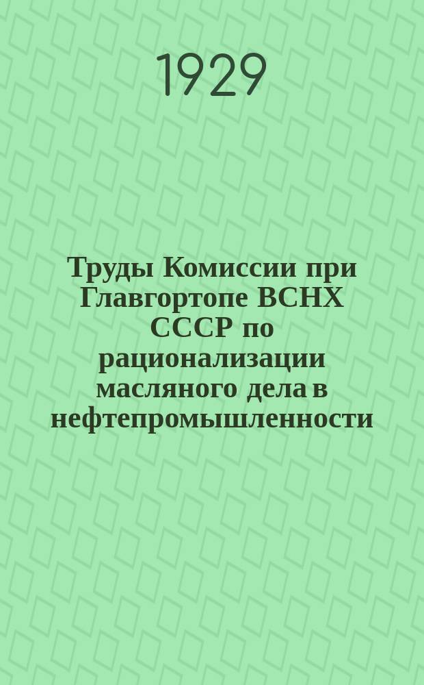 Труды Комиссии при Главгортопе ВСНХ СССР по рационализации масляного дела в нефтепромышленности. Вып.1 : Проблема масляного дела в СССР