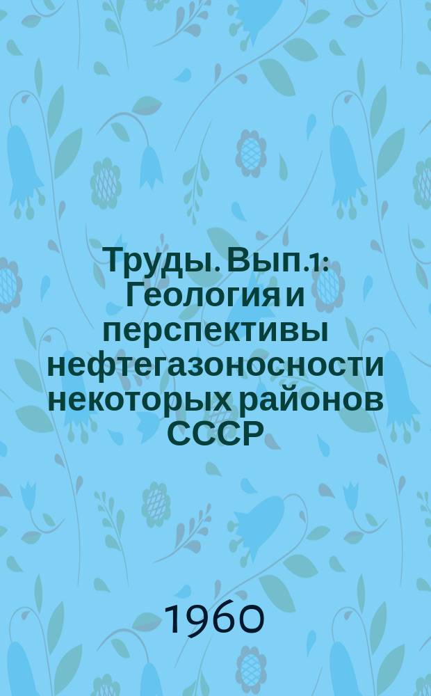 Труды. Вып.1 : Геология и перспективы нефтегазоносности некоторых районов СССР