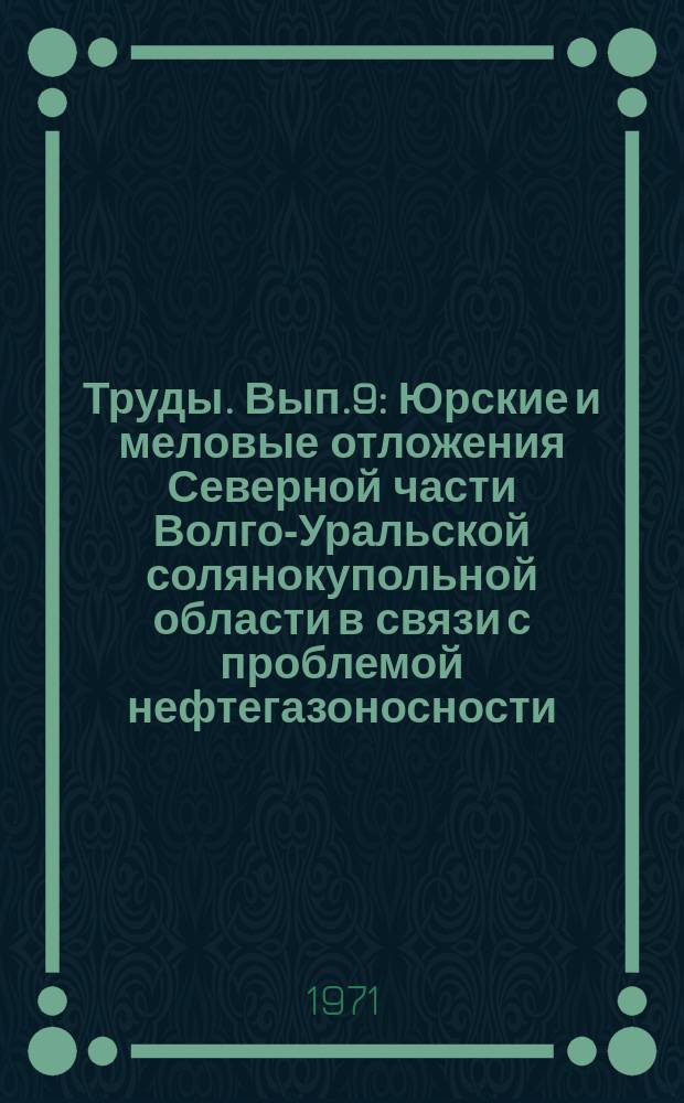 Труды. Вып.9 : Юрские и меловые отложения Северной части Волго-Уральской солянокупольной области в связи с проблемой нефтегазоносности