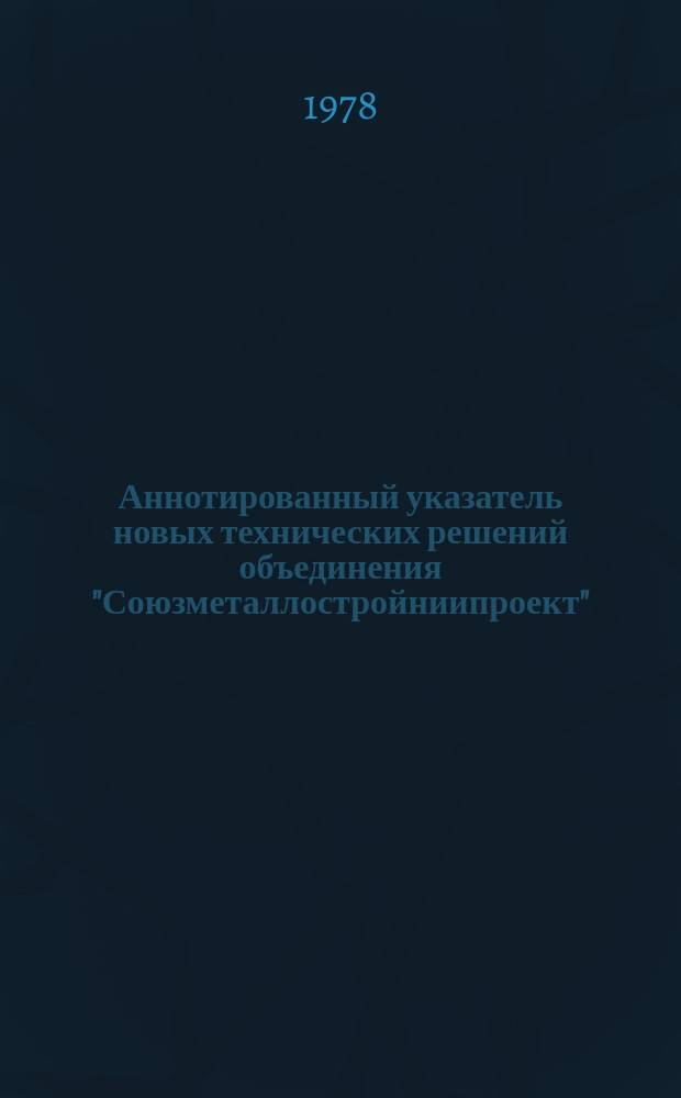 Аннотированный указатель новых технических решений объединения "Союзметаллостройниипроект". Вып.7 : (Изобретения)