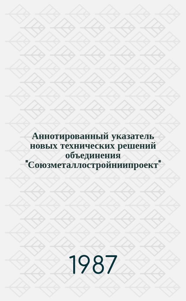 Аннотированный указатель новых технических решений объединения "Союзметаллостройниипроект". Вып.16 : (Изобретения)
