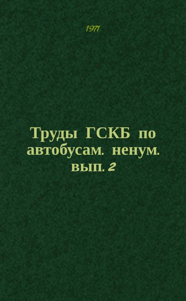 Труды ГСКБ по автобусам. ненум. вып.[2] : Унификация, надежность и долговечность конструкций автобусов и троллейбусов