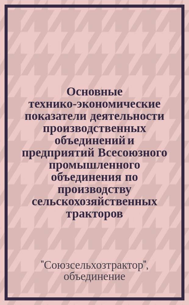 Основные технико-экономические показатели деятельности производственных объединений и предприятий Всесоюзного промышленного объединения по производству сельскохозяйственных тракторов