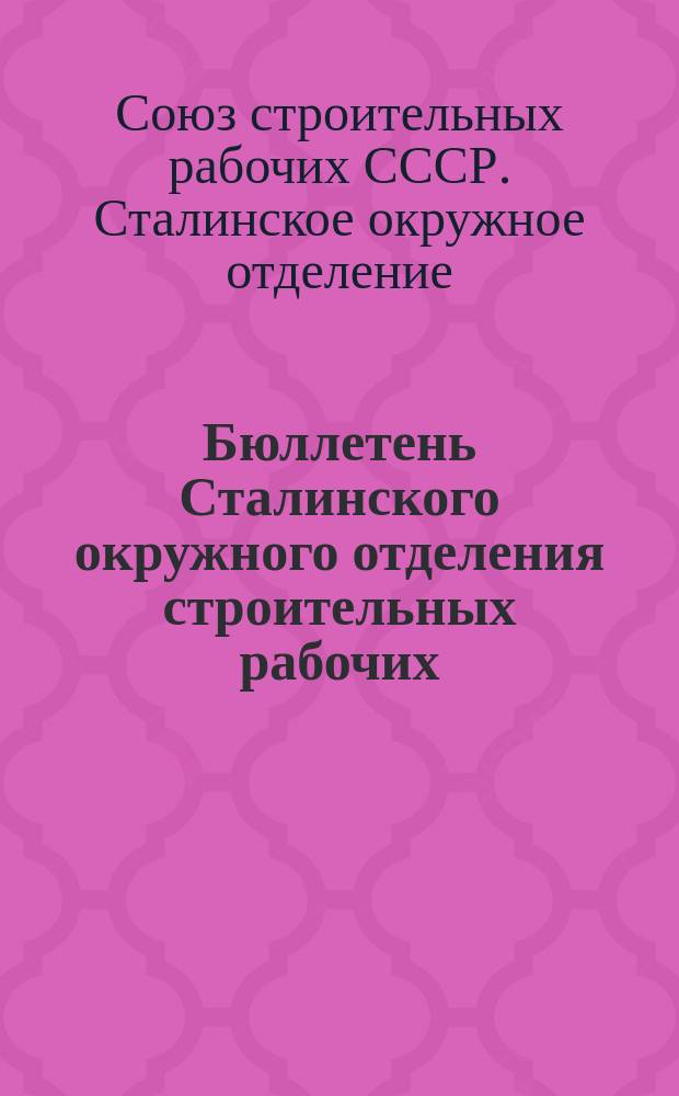 Бюллетень Сталинского окружного отделения строительных рабочих