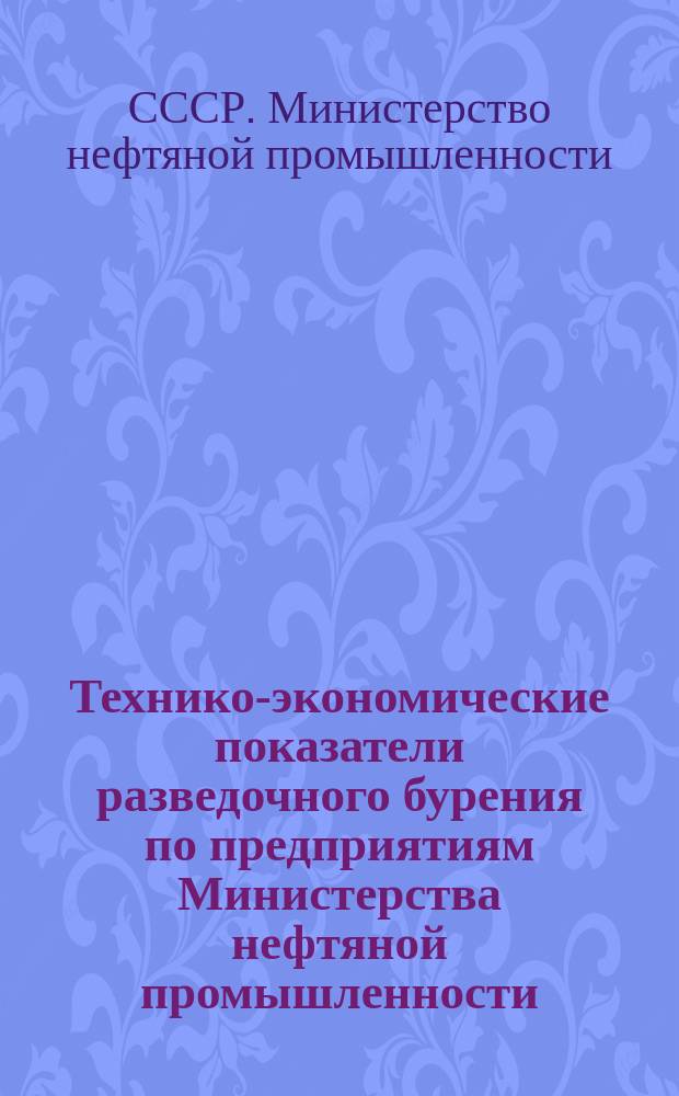 Технико-экономические показатели разведочного бурения по предприятиям Министерства нефтяной промышленности : (По данным годовых отчетов)