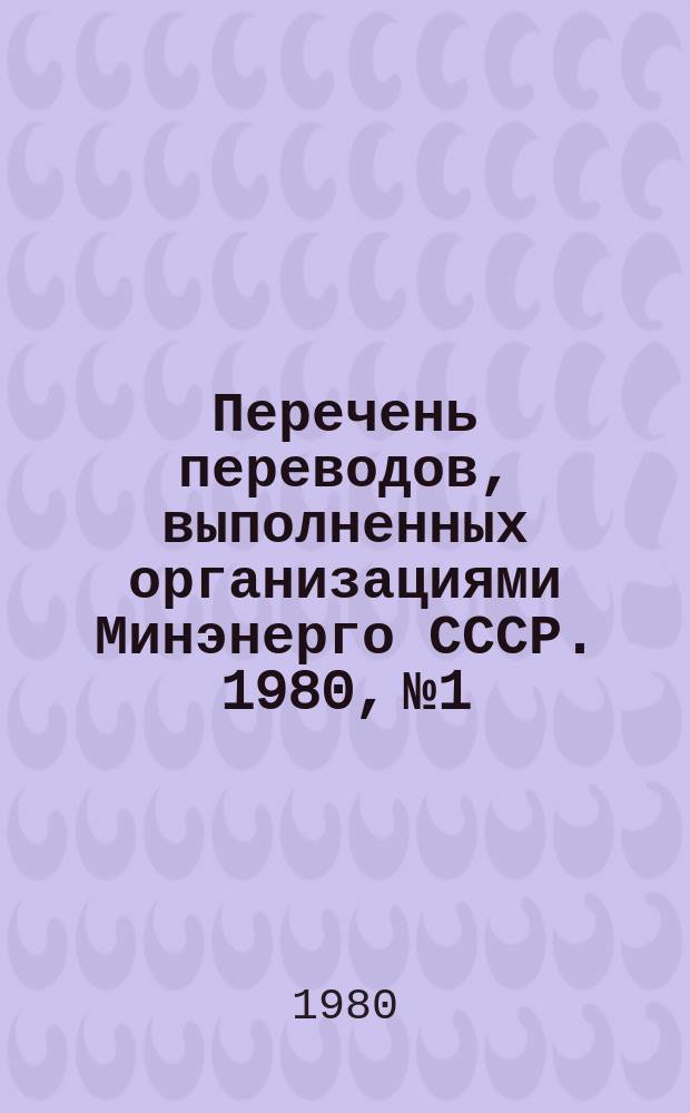 Перечень переводов, выполненных организациями Минэнерго СССР. 1980, №1