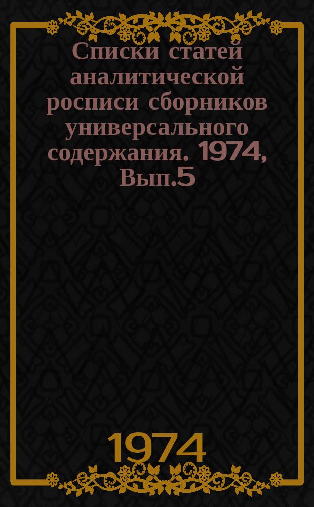 Списки статей аналитической росписи сборников универсального содержания. 1974, Вып.5 : (Аналитическая роспись научно-художественного сборника "Хочу все знать". Л., "Детская литература", 1973)