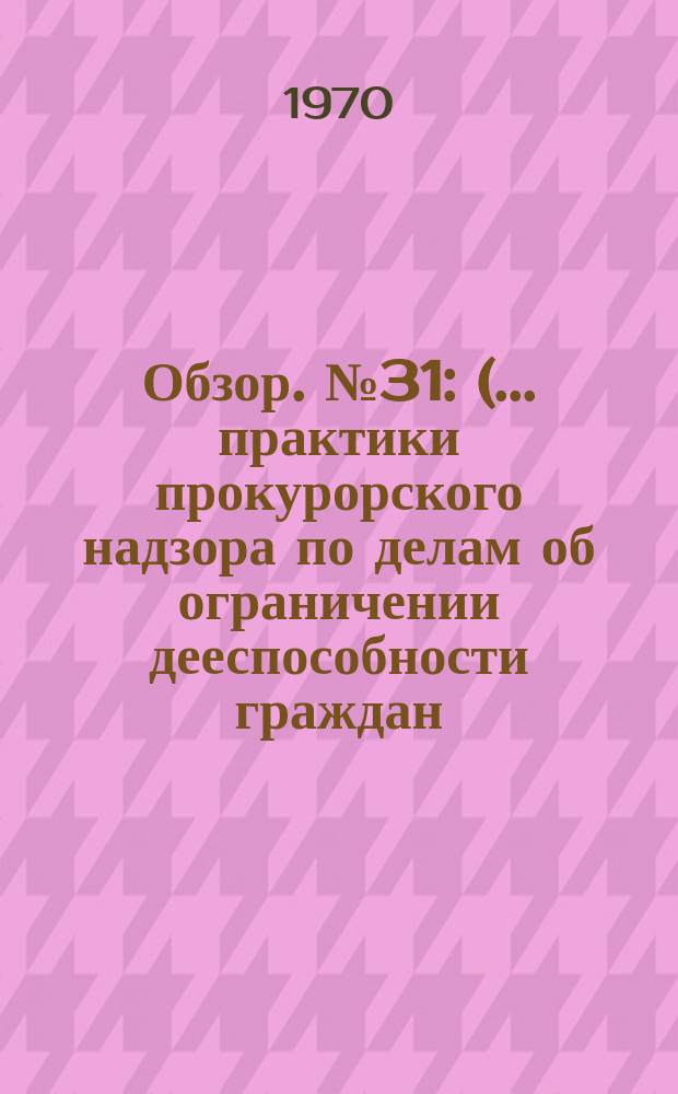 Обзор. №31 : (... практики прокурорского надзора по делам об ограничении дееспособности граждан, злоупотребляющих спиртными напитками)