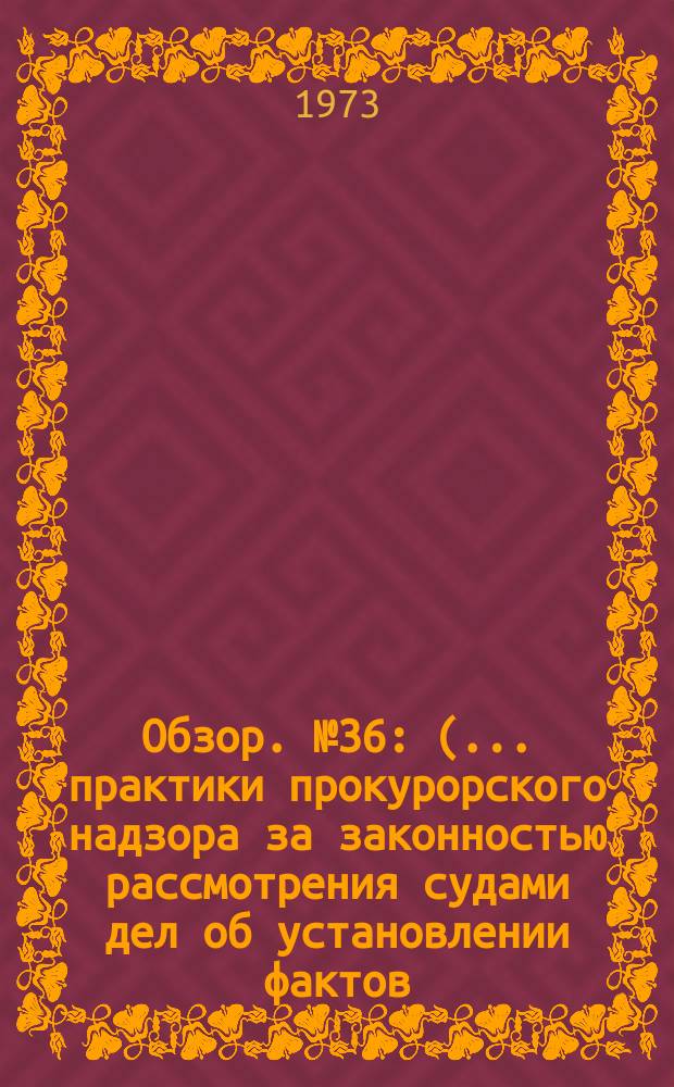 Обзор. №36 : (... практики прокурорского надзора за законностью рассмотрения судами дел об установлении фактов, имеющих юридическое значение)