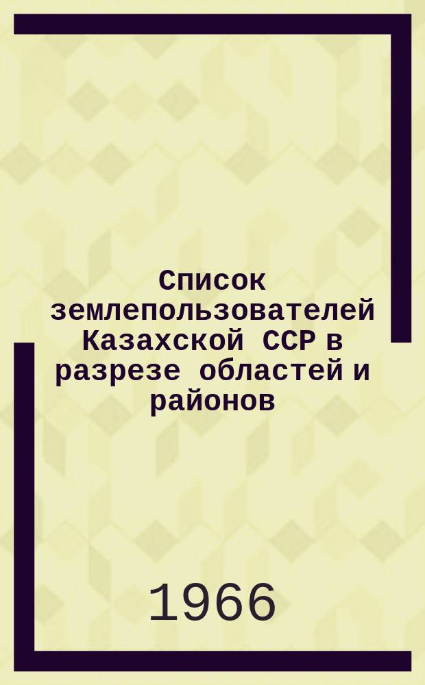 Список землепользователей Казахской ССР в разрезе областей и районов : На 1 января