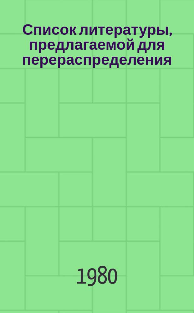 Список литературы, предлагаемой для перераспределения: Для депозитарного хранения. 1980, Вып.1 : (Книги и брошюры)