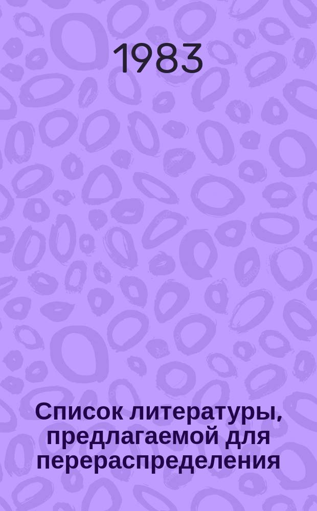 Список литературы, предлагаемой для перераспределения: Для депозитарного хранения. 1983, Вып.1 : (Книги и брошюры)