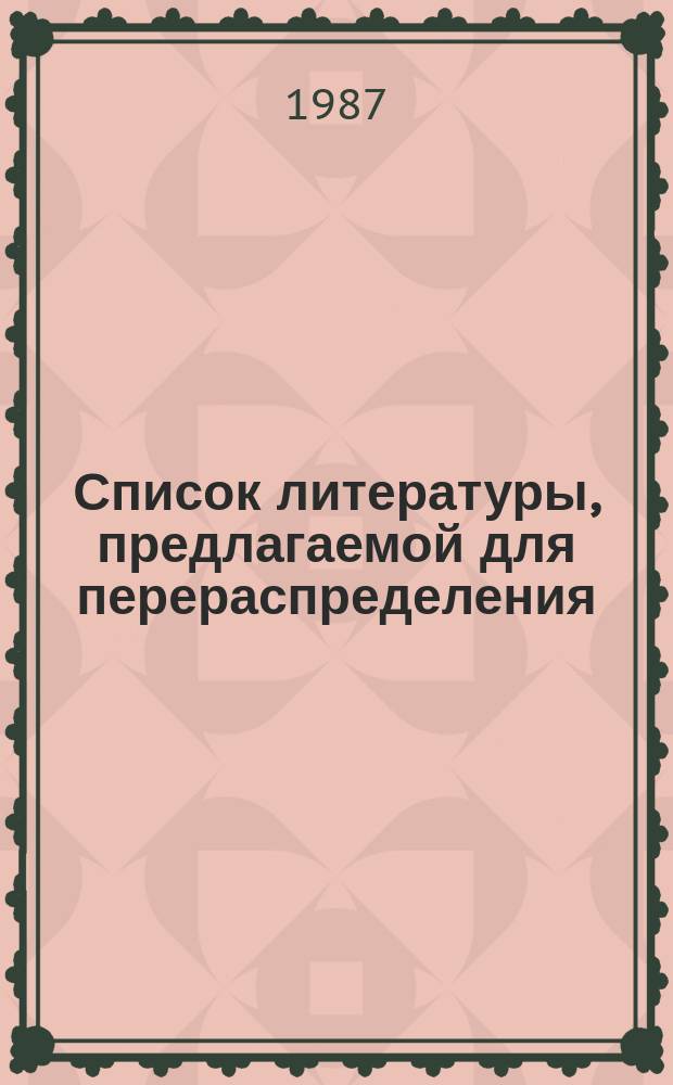 Список литературы, предлагаемой для перераспределения: Для депозитарного хранения. 1987, Вып.2 : (Книги и брошюры)