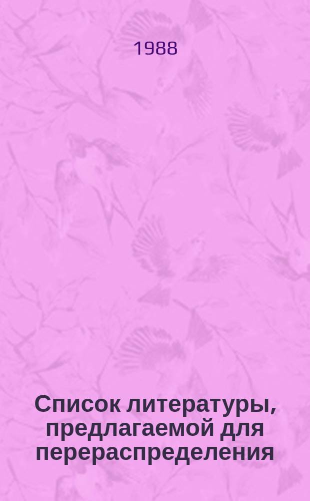 Список литературы, предлагаемой для перераспределения: Для депозитарного хранения. 1988, Вып.1 : (Книги и брошюры)