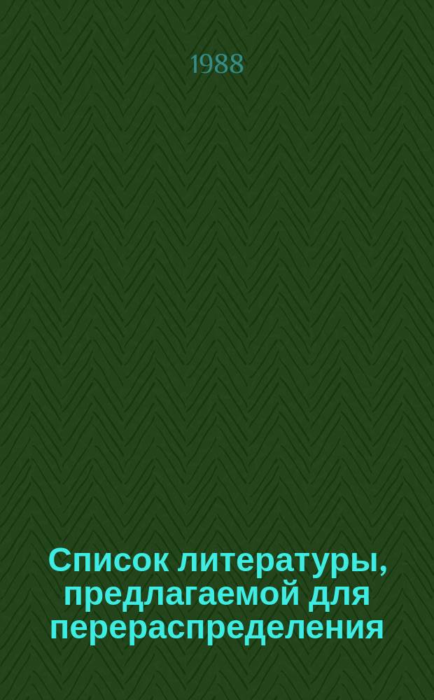 Список литературы, предлагаемой для перераспределения: Для депозитарного хранения. 1988, Вып.6 : (Книги и брошюры)