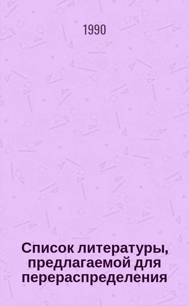 Список литературы, предлагаемой для перераспределения: Для депозитарного хранения. 1989, Вып.1 : (Книги и брошюры)