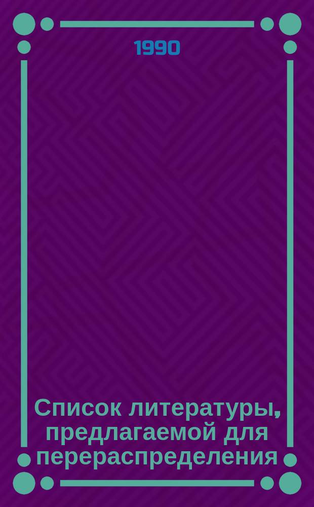 Список литературы, предлагаемой для перераспределения: Для депозитарного хранения. 1990, Вып.2 : (Книги и брошюры. Периодические издания)