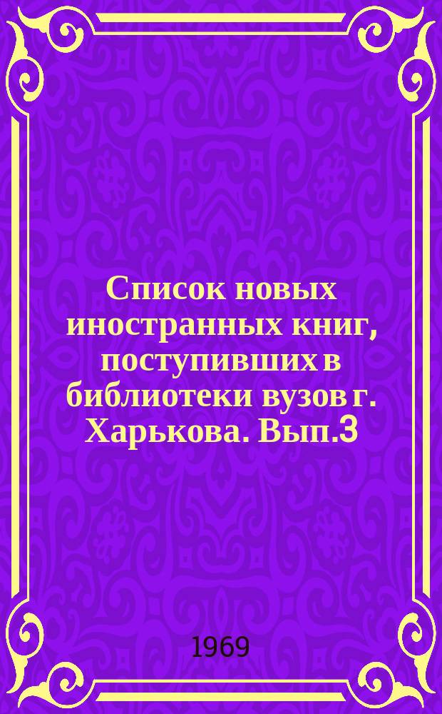 Список новых иностранных книг, поступивших в библиотеки вузов г. Харькова. Вып.3 : (январь/июнь 1968 г.)