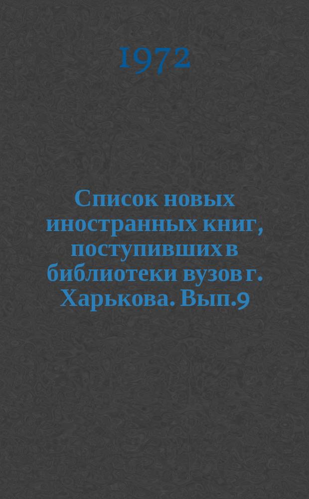 Список новых иностранных книг, поступивших в библиотеки вузов г. Харькова. Вып.9 : (январь/июнь 1971 г.)