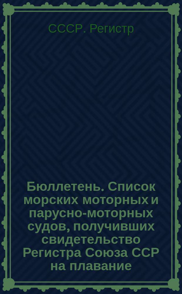 Бюллетень. Список морских моторных и парусно-моторных судов, получивших свидетельство Регистра Союза ССР на плавание : Изд. регистра Союза ССР