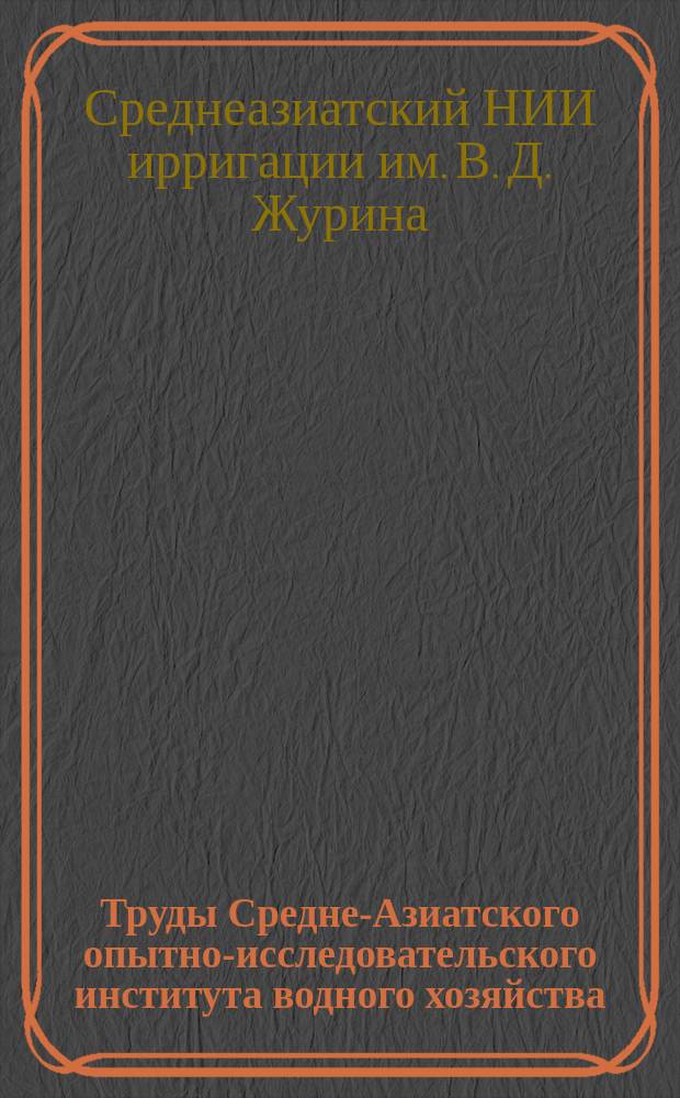 Труды Средне-Азиатского опытно-исследовательского института водного хозяйства. Труды Средне-Азиатского опытно-исследовательского института водного хозяйства