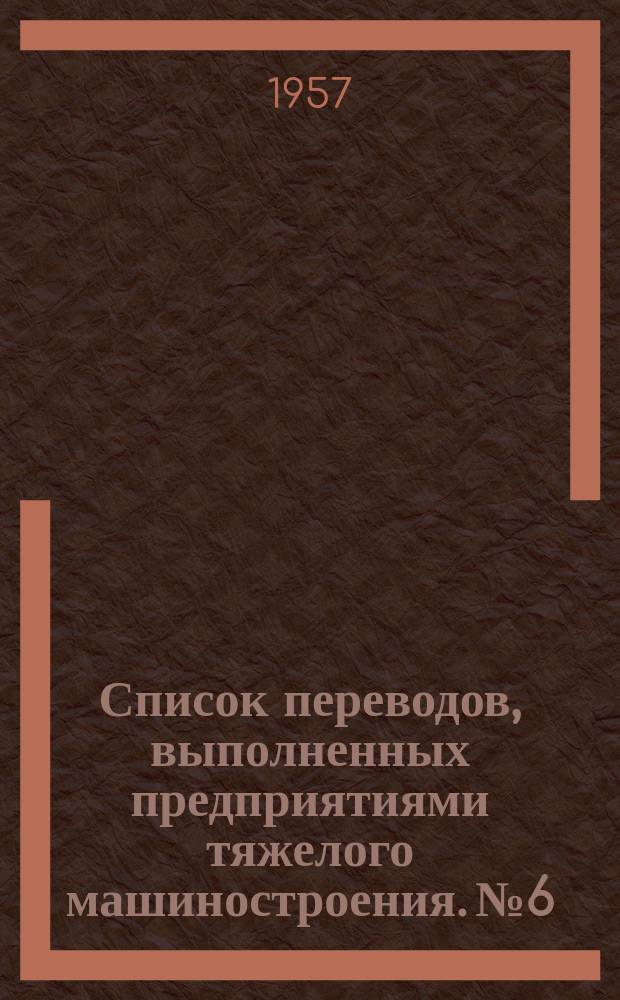 Список переводов, выполненных предприятиями тяжелого машиностроения. №6 : За 3-й квартал 1956 г.