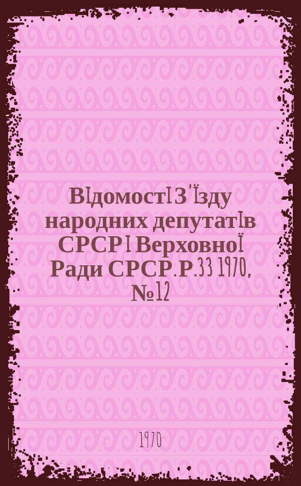 Вiдомостi З'ïзду народних депутатiв СРСР i Верховноï Ради СРСР. Р.33 1970, №12(1514)