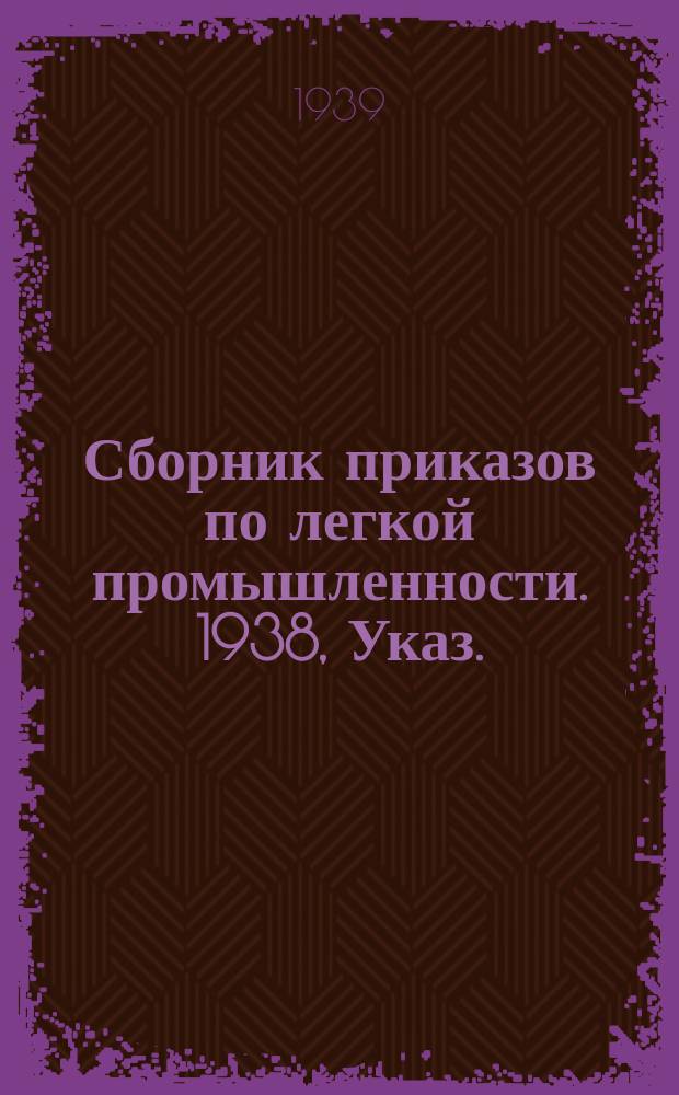 Сборник приказов по легкой промышленности. 1938, Указ.(прил.)