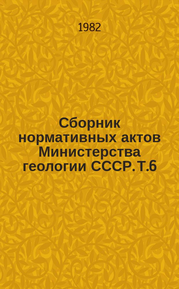 Сборник нормативных актов Министерства геологии СССР. Т.6 : 1980