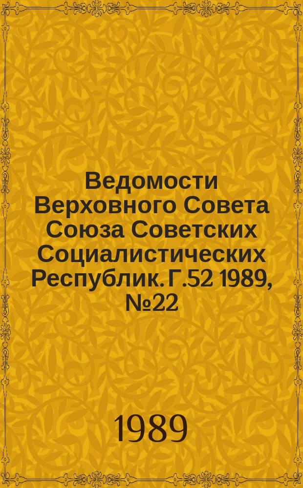 Ведомости Верховного Совета Союза Советских Социалистических Республик. Г.52 1989, №22(2512)