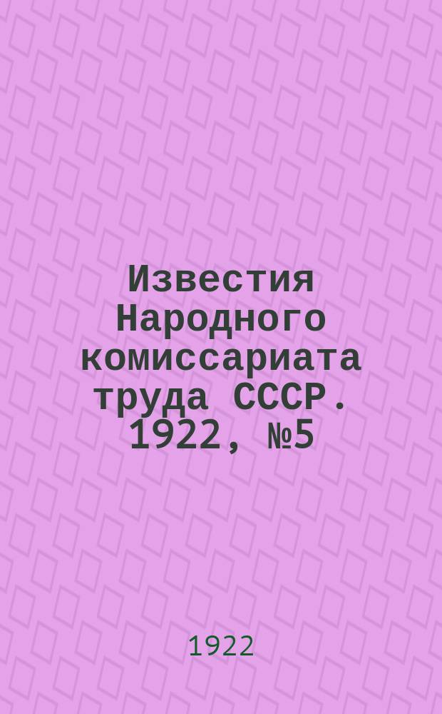 Известия Народного комиссариата труда СССР. 1922, №5(14)