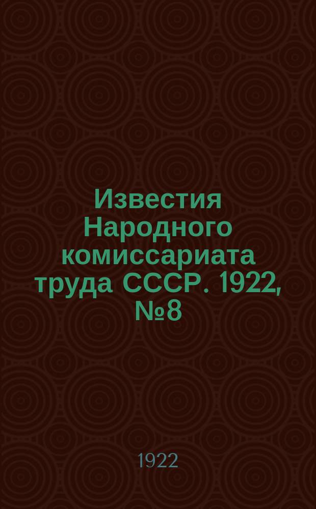 Известия Народного комиссариата труда СССР. 1922, №8(17)
