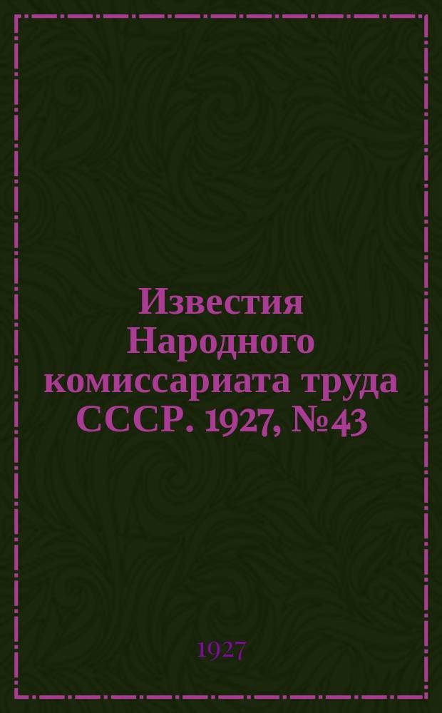 Известия Народного комиссариата труда СССР. 1927, №43