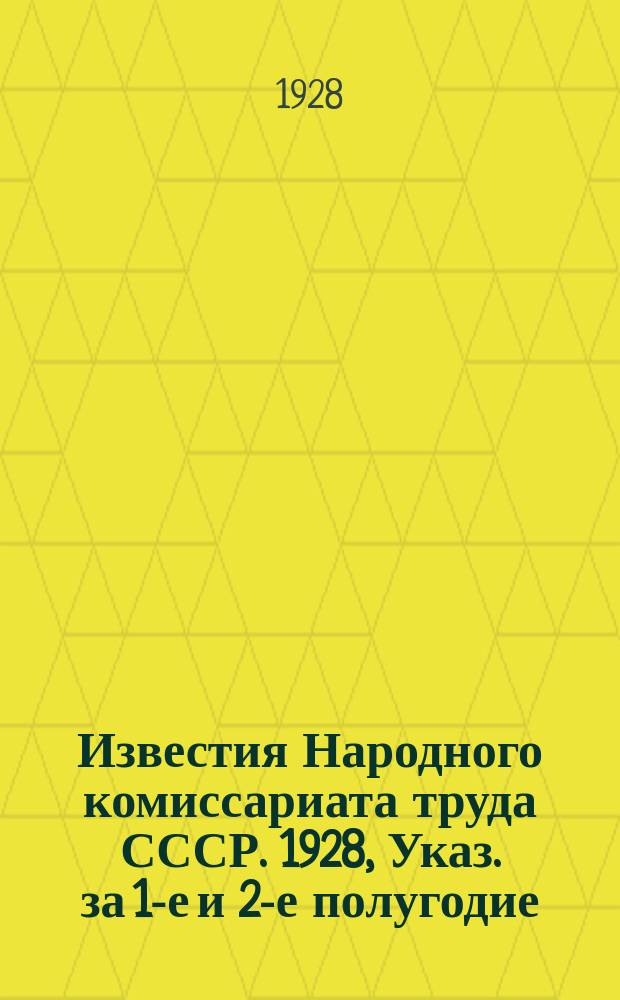 Известия Народного комиссариата труда СССР. 1928, Указ. за 1-е и 2-е полугодие(прил.)