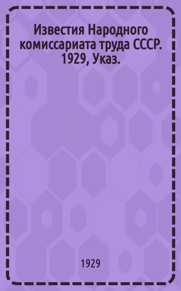 Известия Народного комиссариата труда СССР. 1929, Указ.(прил.)