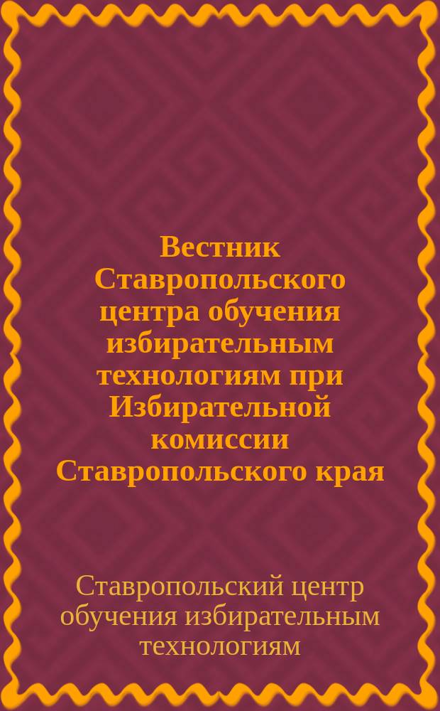 Вестник Ставропольского центра обучения избирательным технологиям при Избирательной комиссии Ставропольского края
