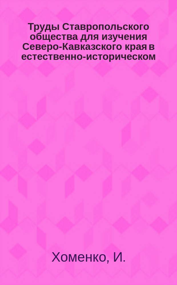 Труды Ставропольского общества для изучения Северо-Кавказского края в естественно-историческом, географическом и антропологическом отношениях. 1913, Т.3, Вып.1 : Материалы по палеонтологии третичных и послетретичных млекопитающих северного Кавказа