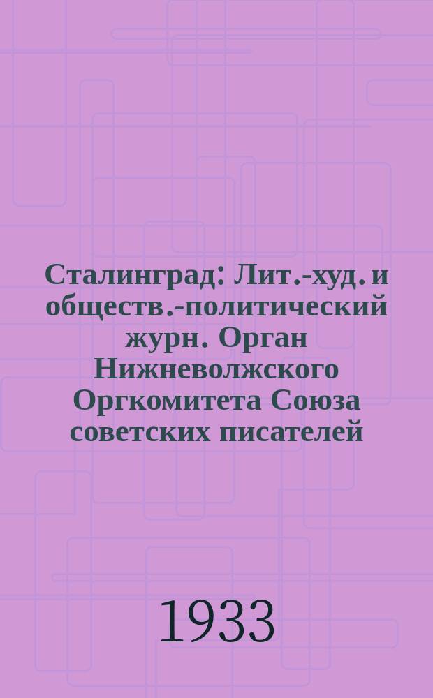 Сталинград : Лит.-худ. и обществ.-политический журн. Орган Нижневолжского Оргкомитета Союза советских писателей