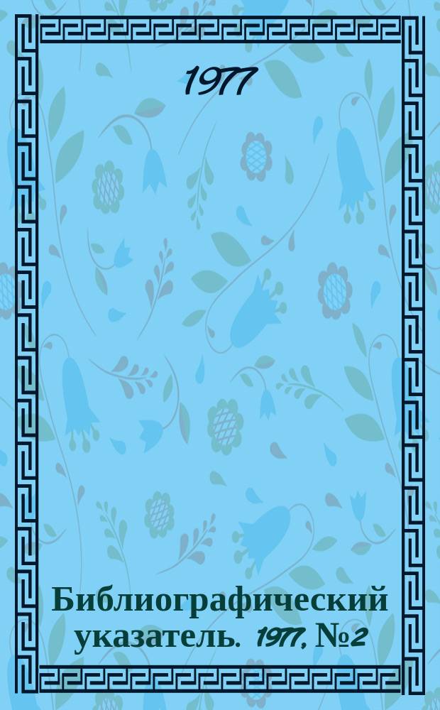 Библиографический указатель. 1977, №2 : (Перечень статей из научно-технических журналов, поступивших в ОНТИ в IV квартале 1976 года)