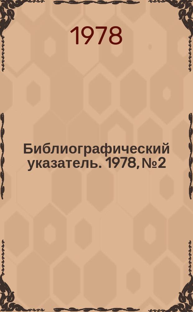 Библиографический указатель. 1978, №2 : (Перечень статей из научно-технических журналов, поступивших в ОНТИ в 4 квартале 1977 года)
