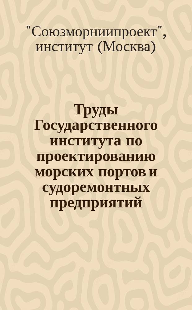 Труды Государственного института по проектированию морских портов и судоремонтных предприятий