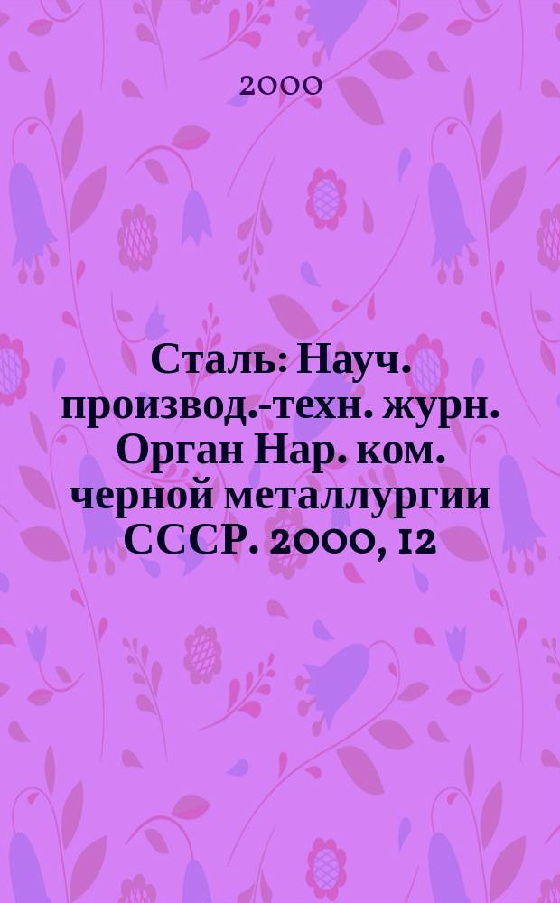 Сталь : Науч. производ.-техн. журн. Орган Нар. ком. черной металлургии СССР. 2000, 12
