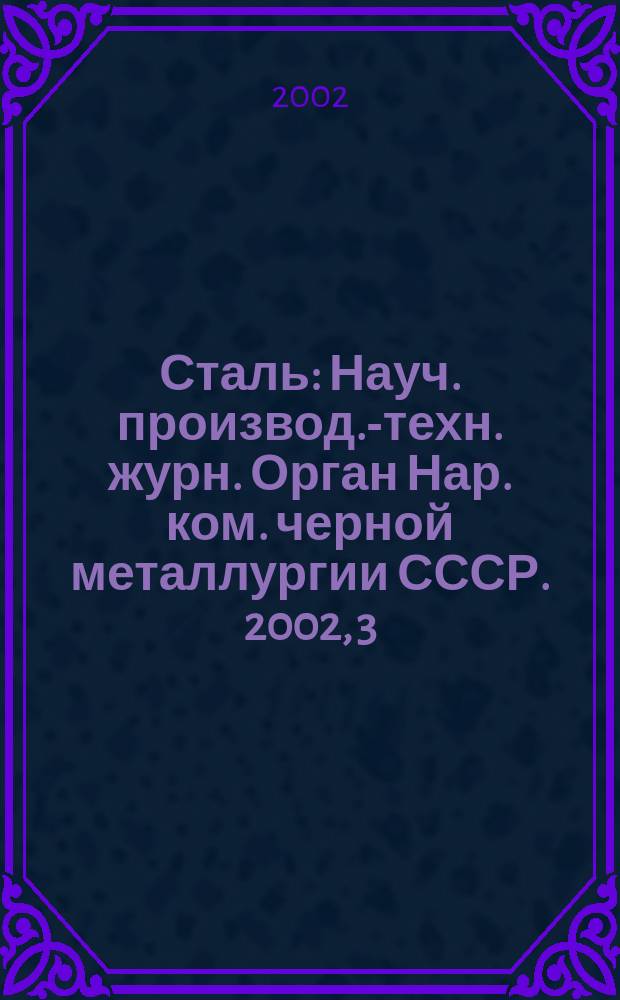 Сталь : Науч. производ.-техн. журн. Орган Нар. ком. черной металлургии СССР. 2002, 3
