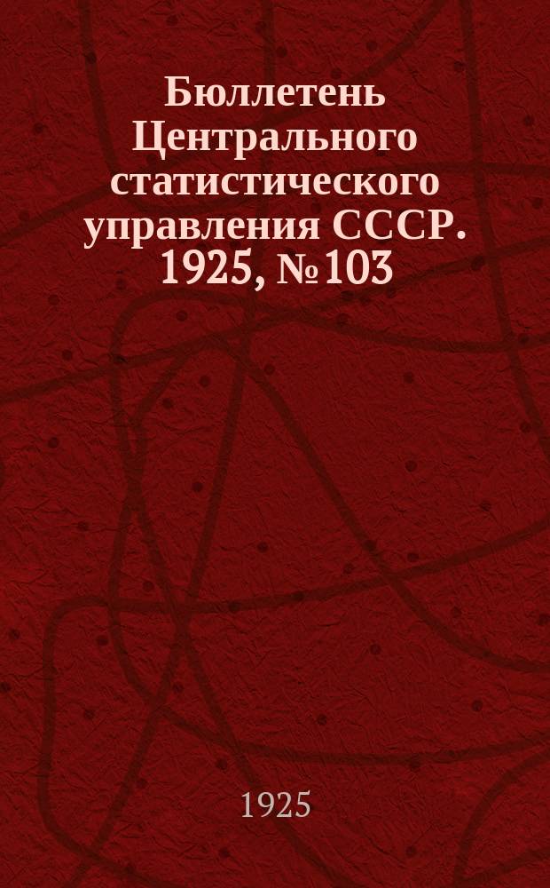 Бюллетень Центрального статистического управления [СССР]. 1925, №103 : Промышленность Союза ССР за 1924 хозяйственный год