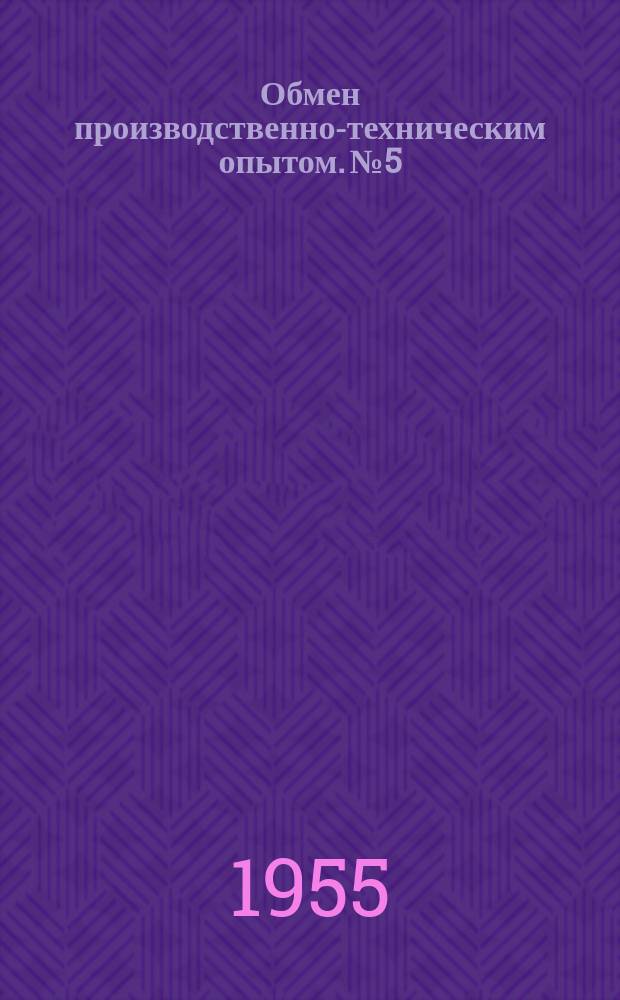 Обмен производственно-техническим опытом. №5 : Стопочная отливка чугунных деталей. Скоростной горячий ремонт свода мартеновских печей. Опыт отливки стальных зубчатых колес