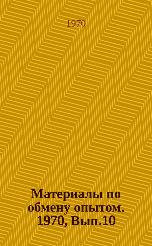 Материалы по обмену опытом. 1970, Вып.10 : Опыт организации учебного процесса и руководство им