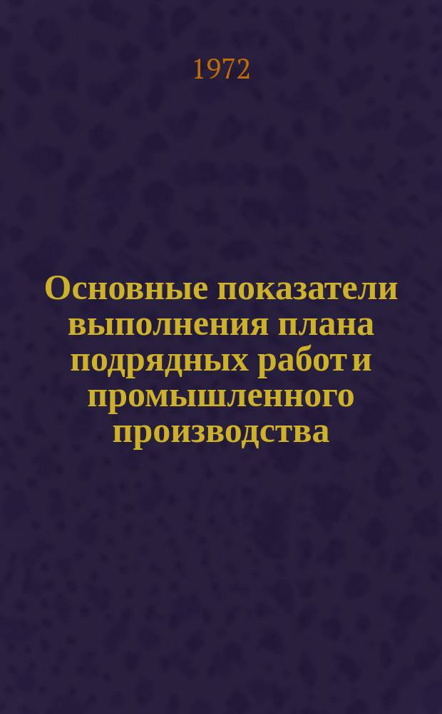 Основные показатели выполнения плана подрядных работ и промышленного производства. 1972, январь/ноябрь